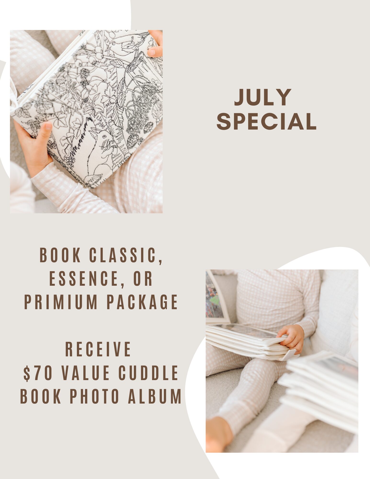 July Special - Book Classic, Essence, or Premium and receive a $70 value cuddle book photo album